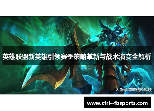 英雄联盟新英雄引领赛季策略革新与战术演变全解析