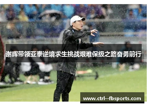 谢晖带领亚泰逆境求生挑战艰难保级之路奋勇前行