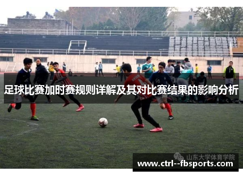 足球比赛加时赛规则详解及其对比赛结果的影响分析
