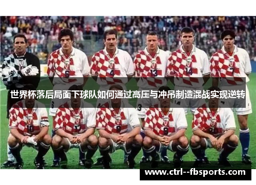 世界杯落后局面下球队如何通过高压与冲吊制造混战实现逆转
