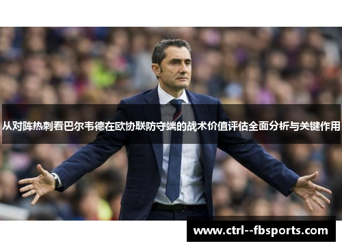 从对阵热刺看巴尔韦德在欧协联防守端的战术价值评估全面分析与关键作用