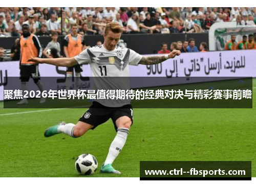 聚焦2026年世界杯最值得期待的经典对决与精彩赛事前瞻