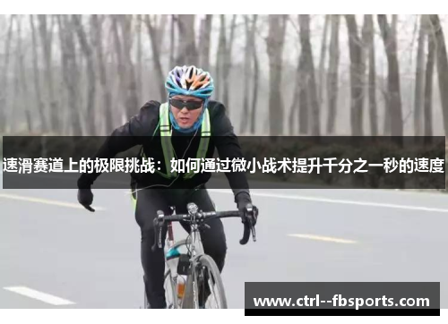 速滑赛道上的极限挑战：如何通过微小战术提升千分之一秒的速度