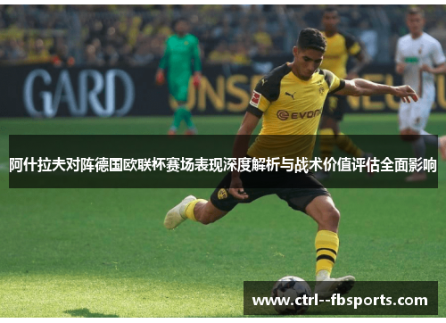 阿什拉夫对阵德国欧联杯赛场表现深度解析与战术价值评估全面影响