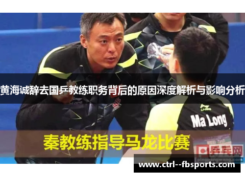 黄海诚辞去国乒教练职务背后的原因深度解析与影响分析