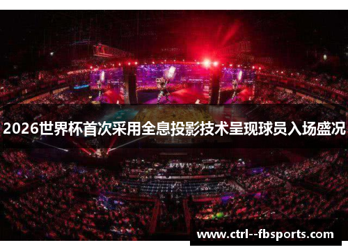 2026世界杯首次采用全息投影技术呈现球员入场盛况 2026世界杯首次采用全息投影技术呈现球员入场盛况
