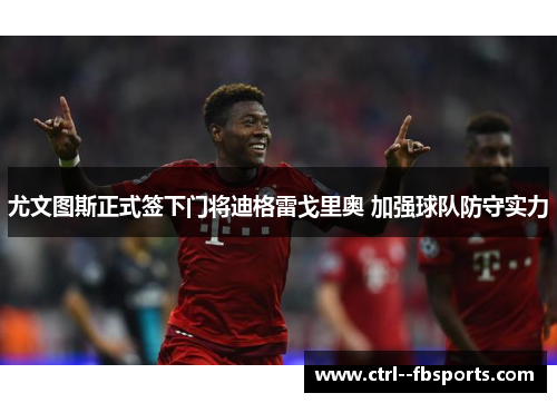 尤文图斯正式签下门将迪格雷戈里奥 加强球队防守实力