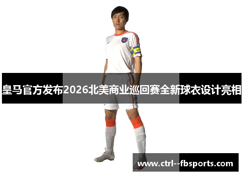 皇马官方发布2026北美商业巡回赛全新球衣设计亮相