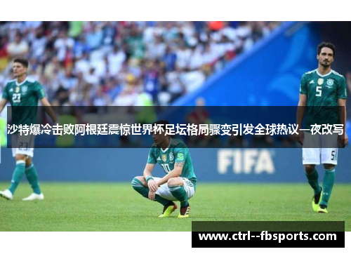 沙特爆冷击败阿根廷震惊世界杯足坛格局骤变引发全球热议一夜改写