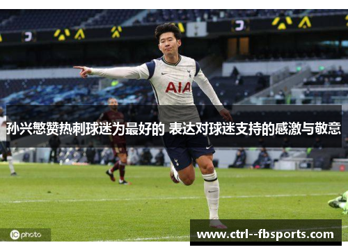 孙兴慜赞热刺球迷为最好的 表达对球迷支持的感激与敬意