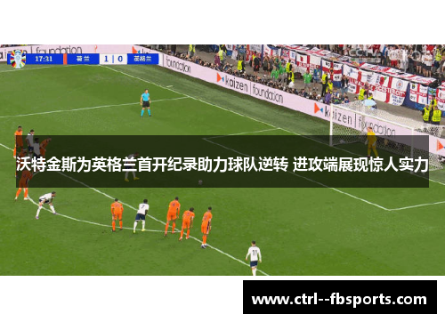 沃特金斯为英格兰首开纪录助力球队逆转 进攻端展现惊人实力