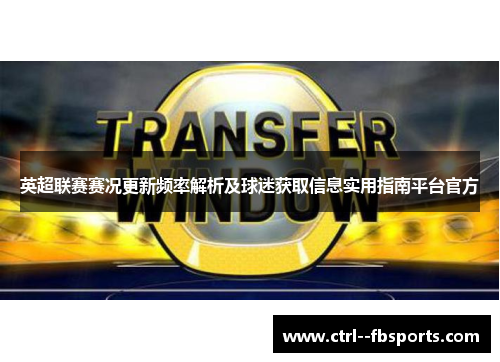 英超联赛赛况更新频率解析及球迷获取信息实用指南平台官方 英超联赛赛况更新频率解析及球迷获取信息实用指南平台官方