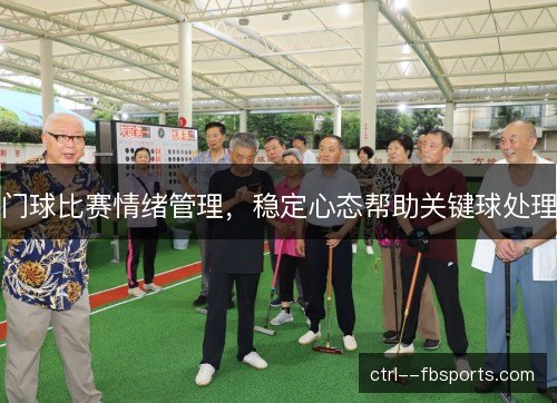 门球比赛情绪管理，稳定心态帮助关键球处理