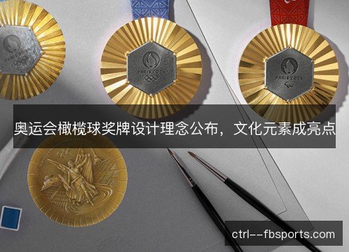 奥运会橄榄球奖牌设计理念公布,文化元素成亮点 奥运会橄榄球奖牌设计理念公布,文化元素成亮点